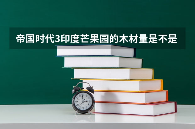 帝国时代3印度芒果园的木材量是不是无限的啊？如果不是，木材量是多少？日本的樱桃园呢？