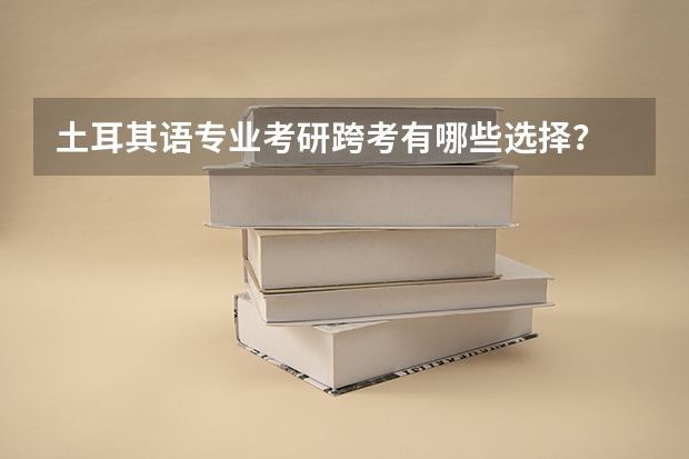 土耳其语专业考研跨考有哪些选择?
