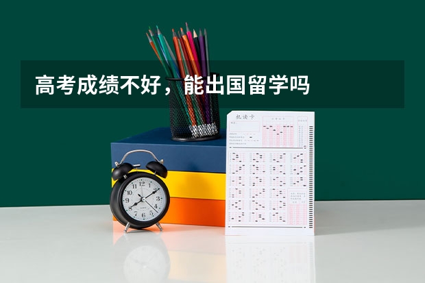高考成绩不好,能出国留学吗