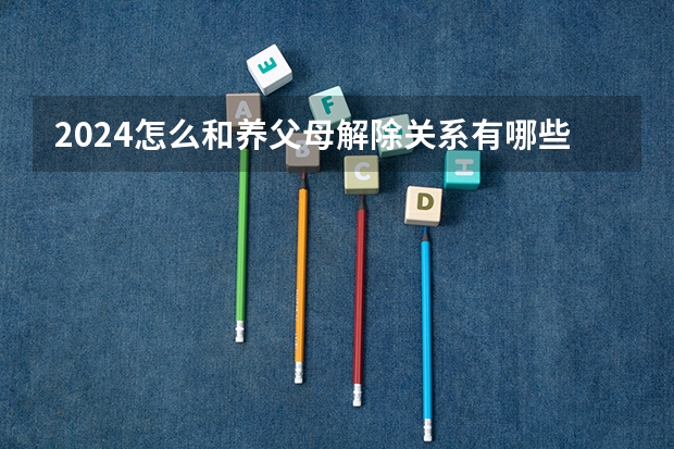 2024怎么和养父母解除关系有哪些