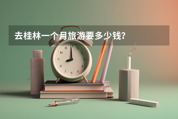 去桂林一个月旅游要多少钱？