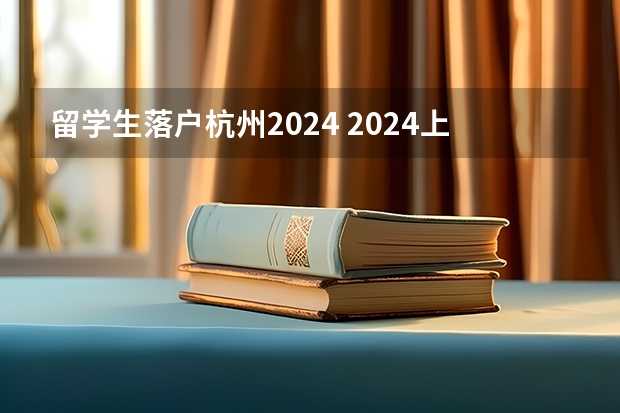 留学生落户杭州2024 2024上海留学生落户政策，落户步骤是怎样的？