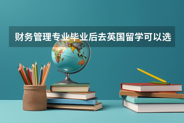 财务管理专业毕业后去英国留学可以选哪些专业？