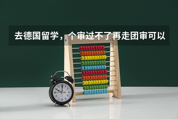 去德国留学，个审过不了再走团审可以吗？