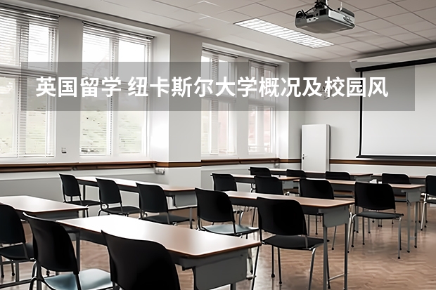 英国留学 纽卡斯尔大学概况及校园风景 英国剑桥大学排名第几啊？