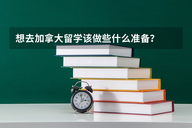 想去加拿大留学该做些什么准备？