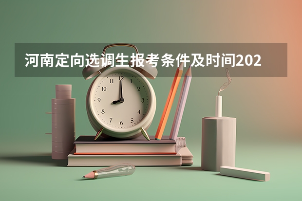 河南定向选调生报考条件及时间2024 2024年安徽选调生报名时间