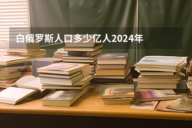 白俄罗斯人口多少亿人2024年