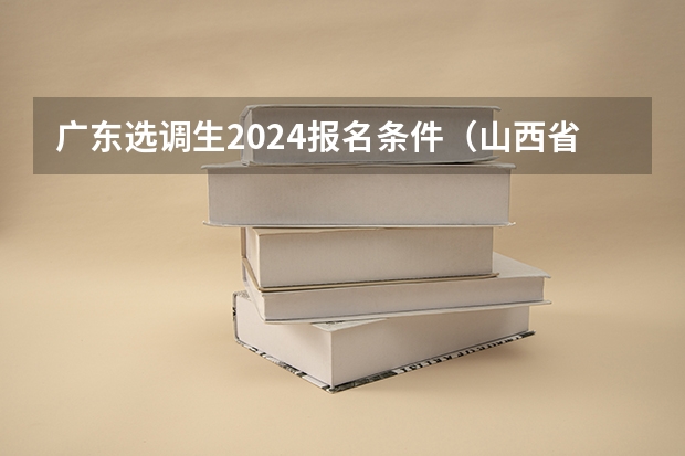 广东选调生2024报名条件（山西省选调生2024年报名时间）