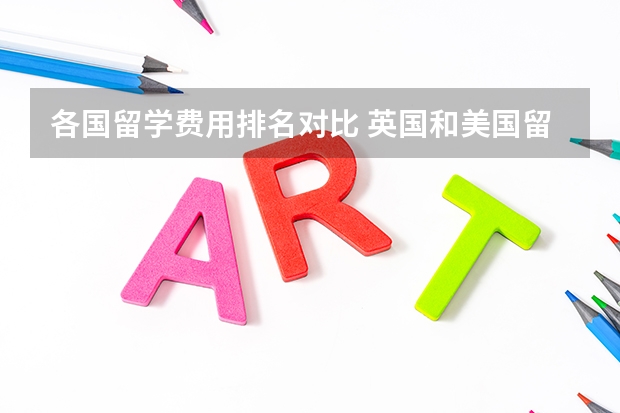 各国留学费用排名对比 英国和美国留学费用对比