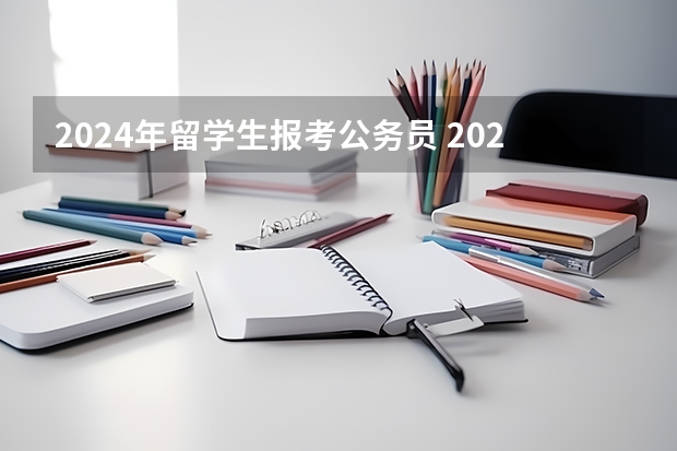 2024年留学生报考公务员 2024国家公务员考试报名时间