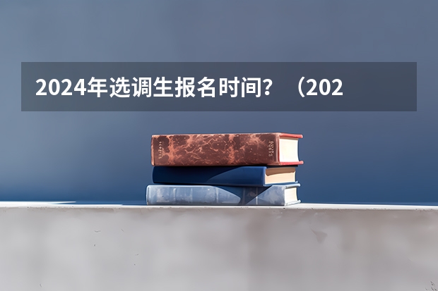 2024年选调生报名时间？（2024湖南选调生考试时间）