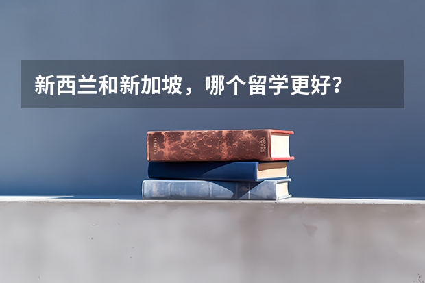 新西兰和新加坡，哪个留学更好？