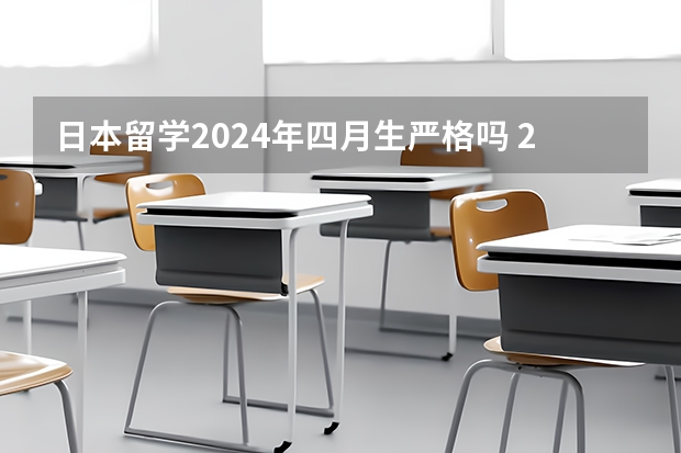 日本留学2024年四月生严格吗 2024年申请日本留学步骤详解