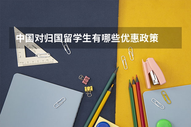 中国对归国留学生有哪些优惠政策
