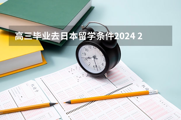 高三毕业去日本留学条件2024 2024年申请日本留学步骤详解