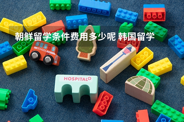 朝鲜留学条件费用多少呢 韩国留学 朝鲜大学对外国学生的优惠政策及招生条件