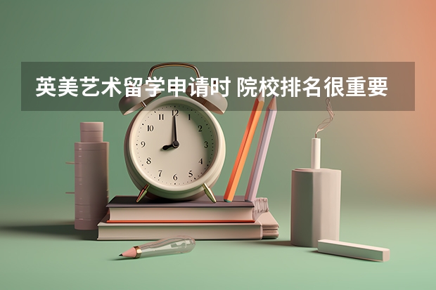英美艺术留学申请时 院校排名很重要吗