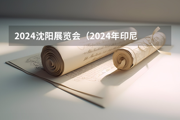 2024沈阳展览会（2024年印尼包装印刷展览会）