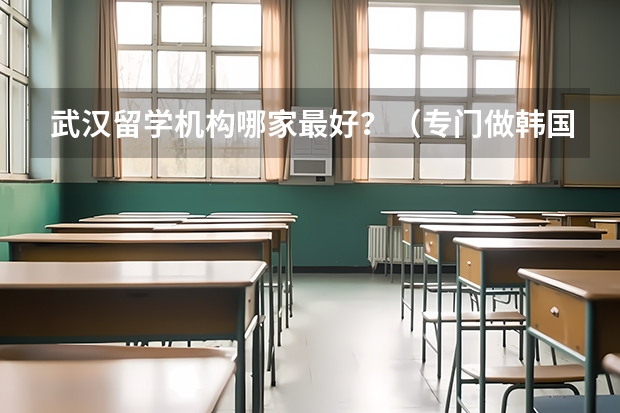 武汉留学机构哪家最好？（专门做韩国留学的中介）