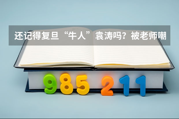 还记得复旦“牛人”袁涛吗？被老师嘲讽直接退学，现状如何？