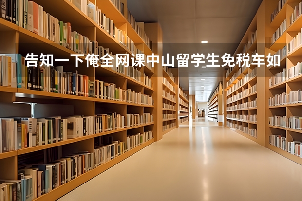 告知一下俺全网课中山留学生免税车如何申请？广州中企业诚谊可以服务吗？