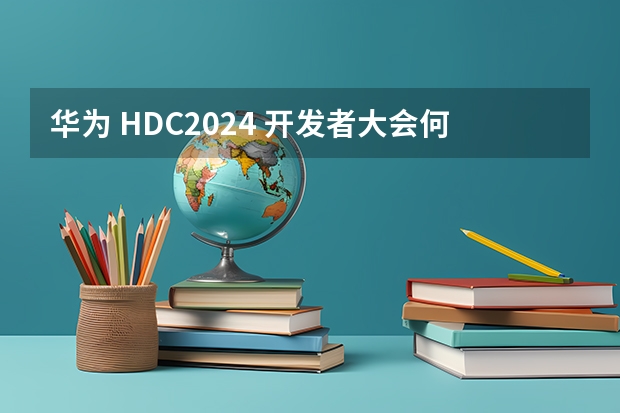 华为 HDC2024 开发者大会何时举行？鸿蒙星河版 Beta 何时开始？ 华为最新手机2024年新款