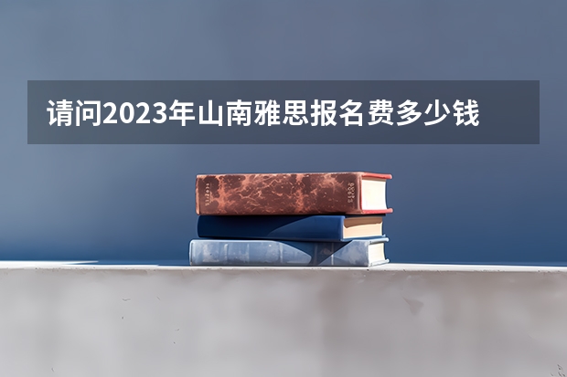 请问2023年山南雅思报名费多少钱