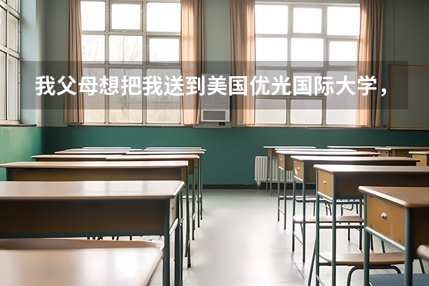 我父母想把我送到美国优光国际大学，我想问下这个学校怎么样？