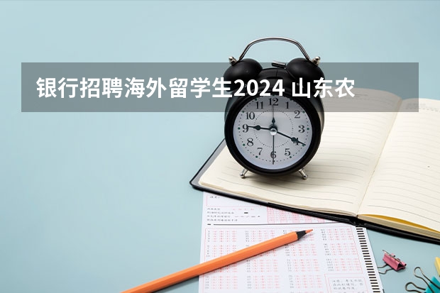 银行招聘海外留学生2024 山东农商行2024招聘时间