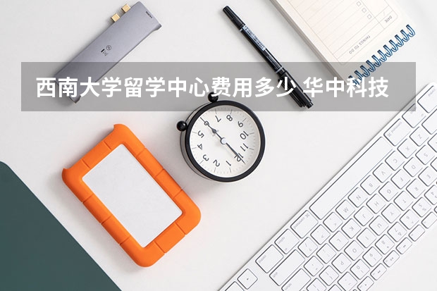 西南大学留学中心费用多少 华中科技大学的远程与继续教育学院 这个本科证 外面认不认可?? 不知道读着有没有用