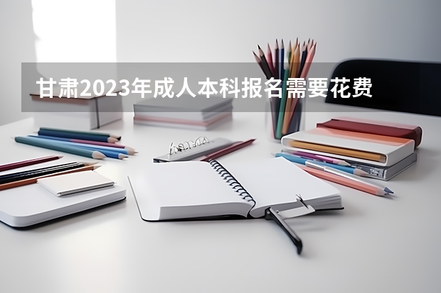 甘肃2023年成人本科报名需要花费多少 什么时候缴纳？