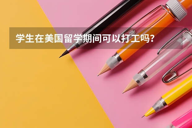 学生在美国留学期间可以打工吗？