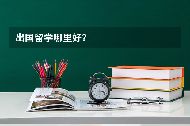 出国留学哪里好？