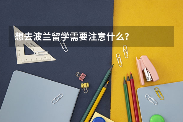 想去波兰留学需要注意什么？