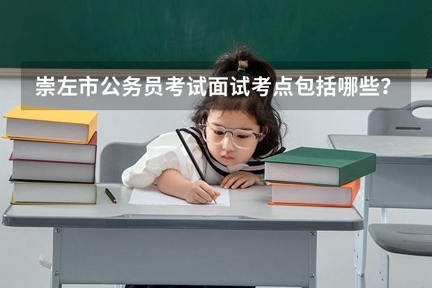 崇左市公务员考试面试考点包括哪些？