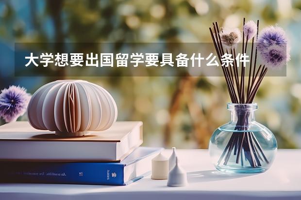 大学想要出国留学要具备什么条件