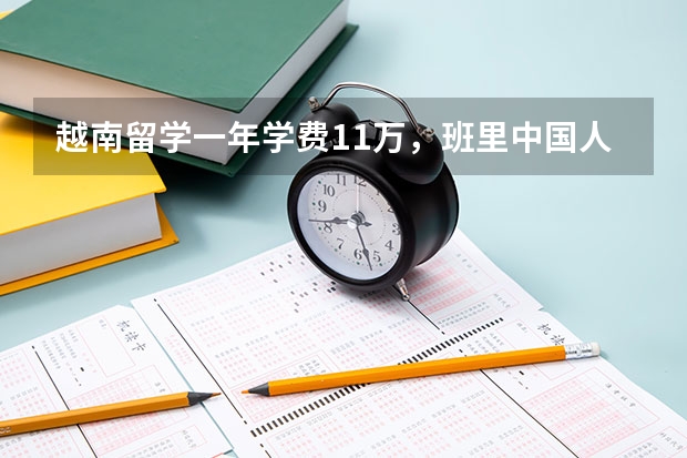 越南留学一年学费1.1万，班里中国人占一半，这里是否适合大多数人留学？（越南留学学费一览表）