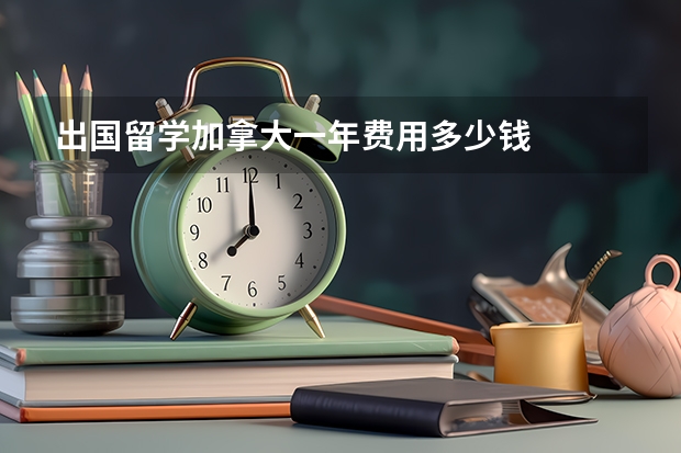 出国留学加拿大一年费用多少钱