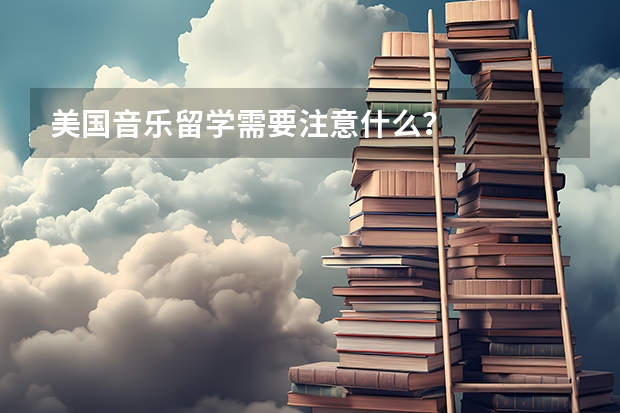 美国音乐留学需要注意什么？