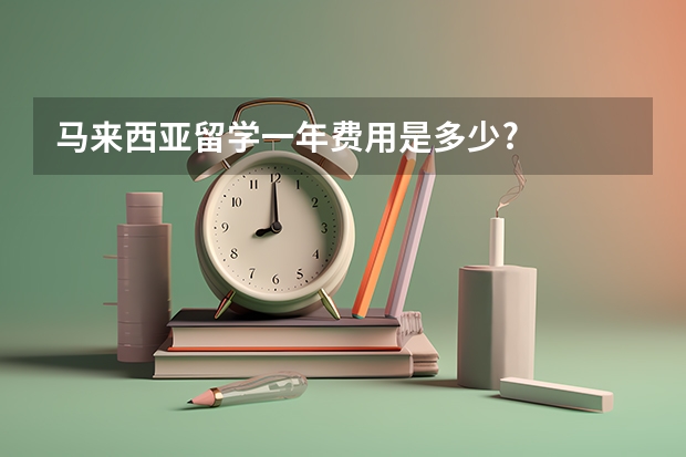 马来西亚留学一年费用是多少?