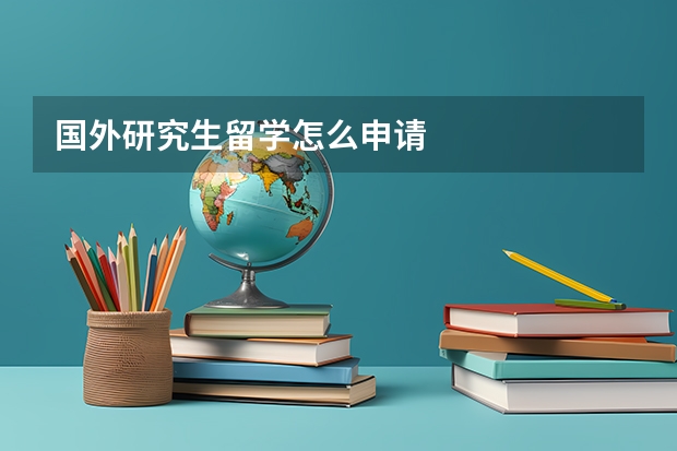 国外研究生留学怎么申请