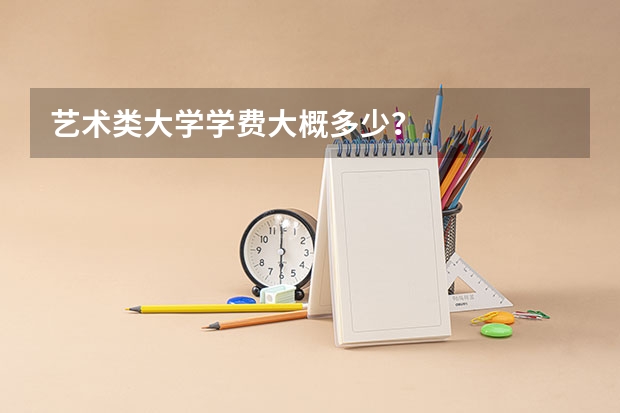 艺术类大学学费大概多少?