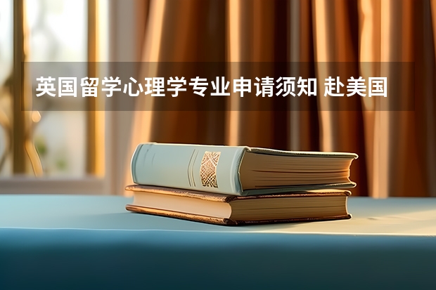 英国留学心理学专业申请须知 赴美国留学 心理学专业申请解读