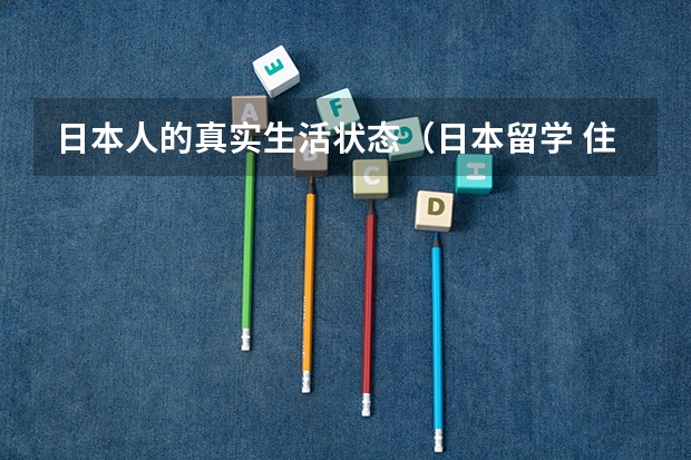 日本人的真实生活状态（日本留学 住宿有哪几种方式）