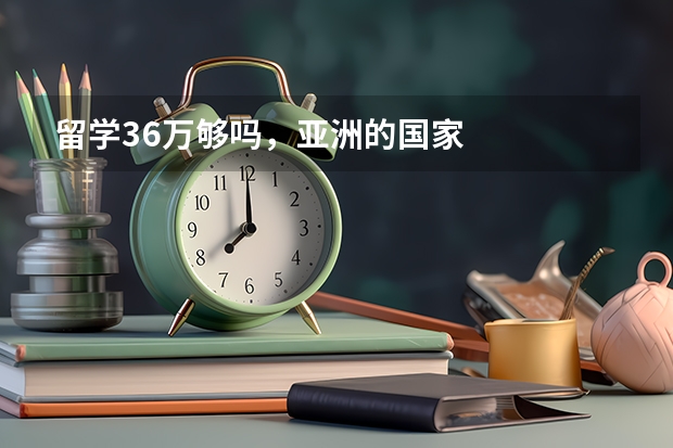 留学36万够吗，亚洲的国家