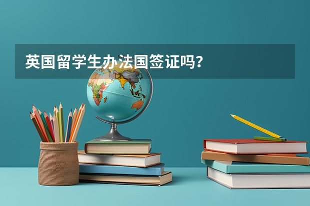 英国留学生办法国签证吗？