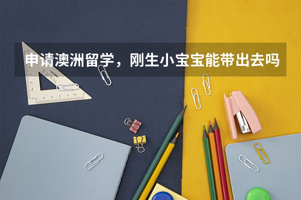 申请澳洲留学，刚生小宝宝能带出去吗 知乎