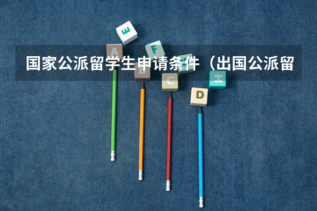 国家公派留学生申请条件（出国公派留学条件）