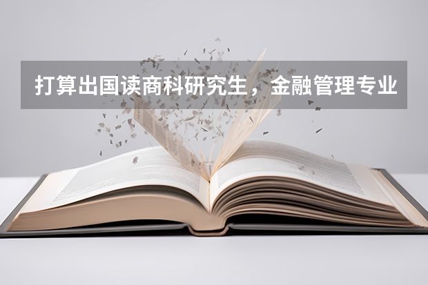 打算出国读商科研究生，金融管理专业怎么样？？去法国较好的高商好还是英国排名较前的大学好？？